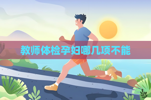 教师体检孕妇哪几项不能