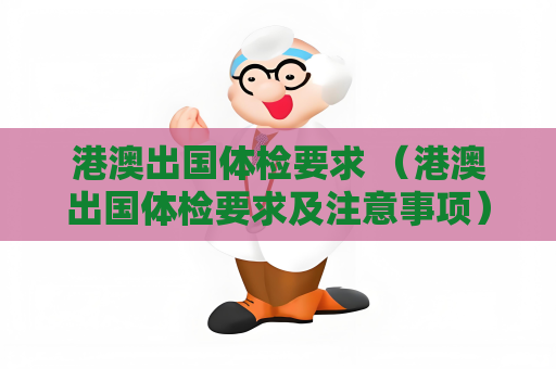 港澳出国体检要求 （港澳出国体检要求及注意事项）