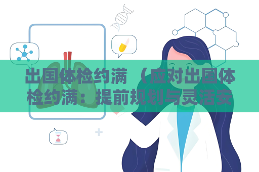 出国体检约满 （应对出国体检约满：提前规划与灵活安）