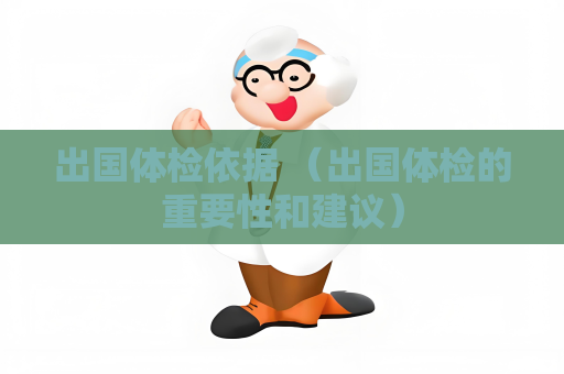 出国体检依据 （出国体检的重要性和建议）