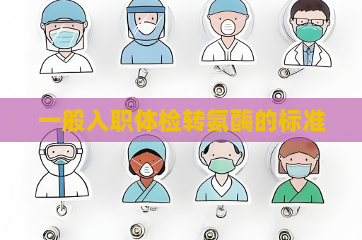 一般入职体检转氨酶的标准