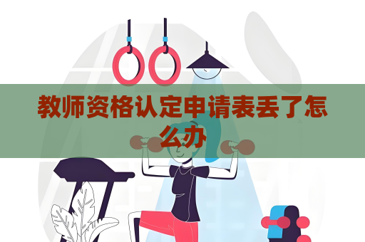 教师资格认定申请表丢了怎么办