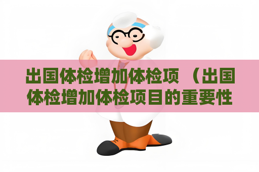 出国体检增加体检项 （出国体检增加体检项目的重要性）