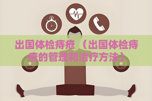 出国体检痔疮 （出国体检痔疮的管理和治疗方法）
