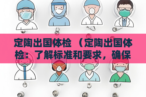 定陶出国体检 （定陶出国体检：了解标准和要求，确保）