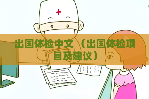 出国体检中文 （出国体检项目及建议）