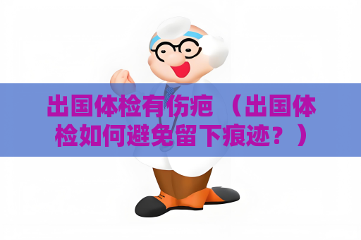 出国体检有伤疤 （出国体检如何避免留下痕迹？）