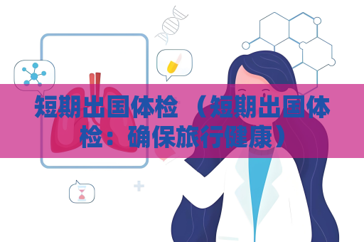 短期出国体检 （短期出国体检：确保旅行健康）
