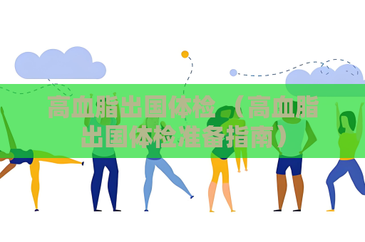 高血脂出国体检 （高血脂出国体检准备指南）
