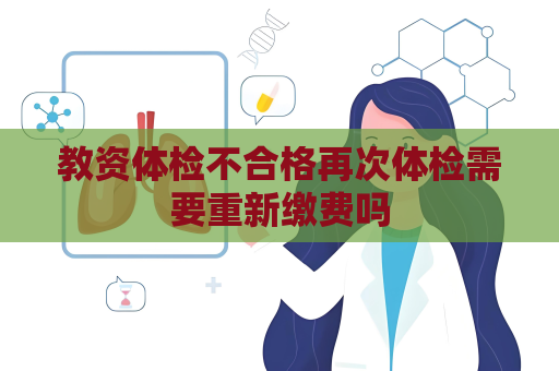 教资体检不合格再次体检需要重新缴费吗