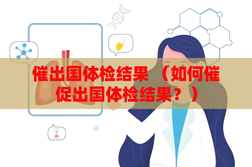 催出国体检结果 （如何催促出国体检结果？）