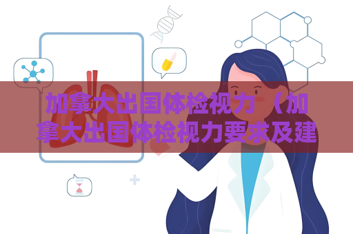 加拿大出国体检视力 （加拿大出国体检视力要求及建议）