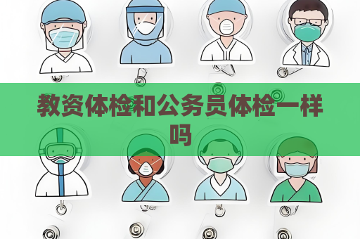 教资体检和公务员体检一样吗