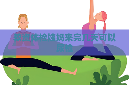教资体检姨妈来完几天可以尿检
