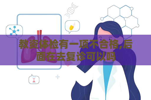 教资体检有一项不合格,后面在去复诊可以吗