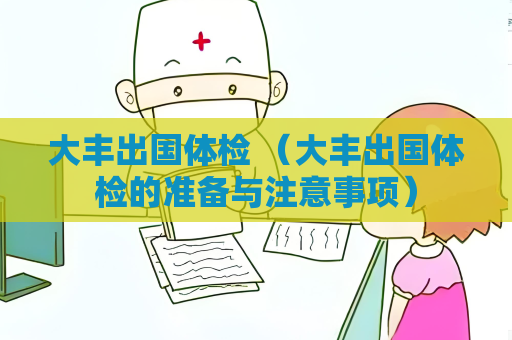 大丰出国体检 （大丰出国体检的准备与注意事项）
