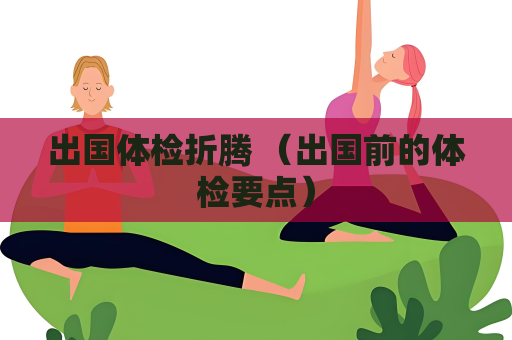 出国体检折腾 （出国前的体检要点）