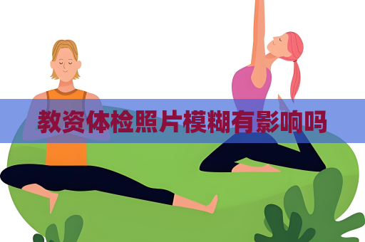 教资体检照片模糊有影响吗