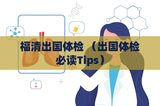 福清出国体检 （出国体检必读Tips）