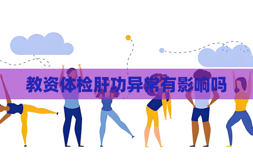 教资体检肝功异常有影响吗