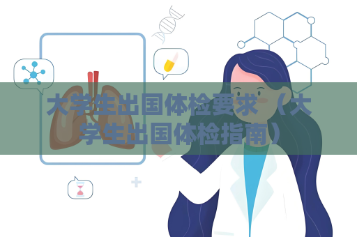 大学生出国体检要求 （大学生出国体检指南）