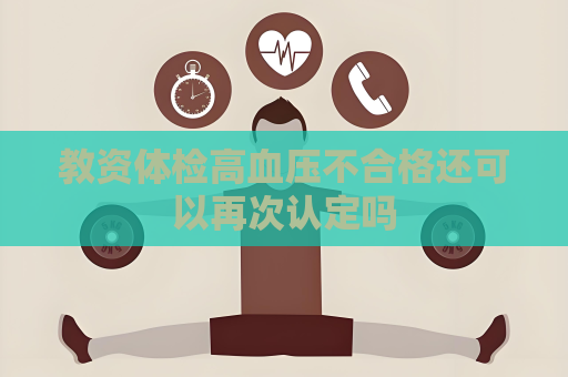 教资体检高血压不合格还可以再次认定吗