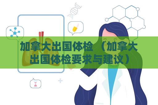 加拿大出国体检 （加拿大出国体检要求与建议）