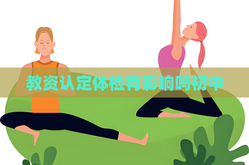 教资认定体检有影响吗初中