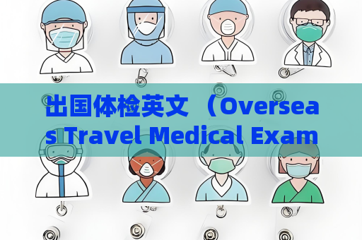 出国体检英文 （Overseas Travel Medical Examination）