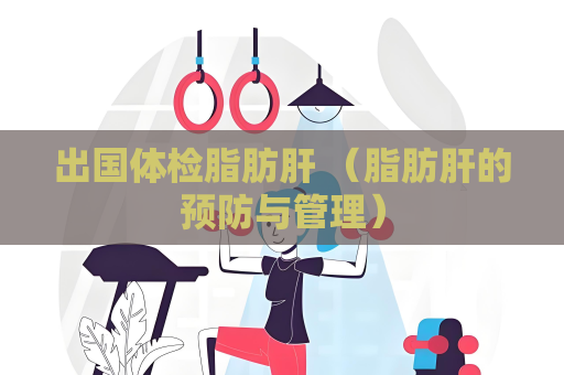 出国体检脂肪肝 （脂肪肝的预防与管理）