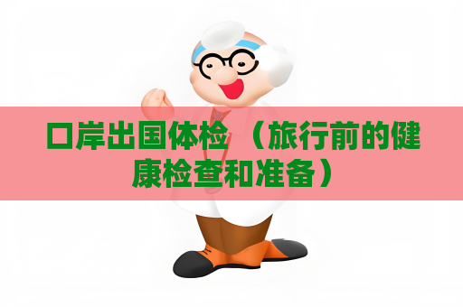 口岸出国体检 （旅行前的健康检查和准备）