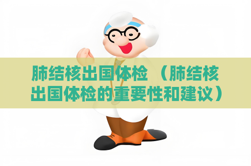 肺结核出国体检 （肺结核出国体检的重要性和建议）