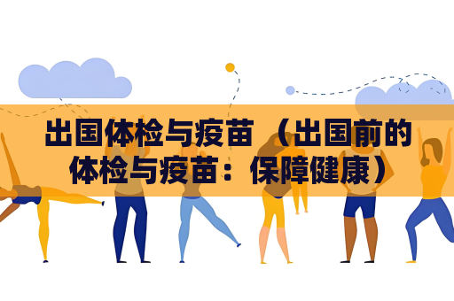 出国体检与疫苗 （出国前的体检与疫苗：保障健康）
