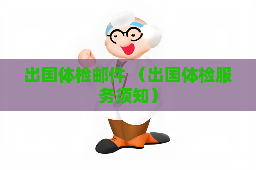 出国体检邮件 （出国体检服务须知）