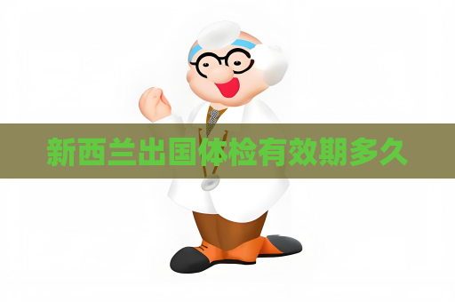 新西兰出国体检有效期多久