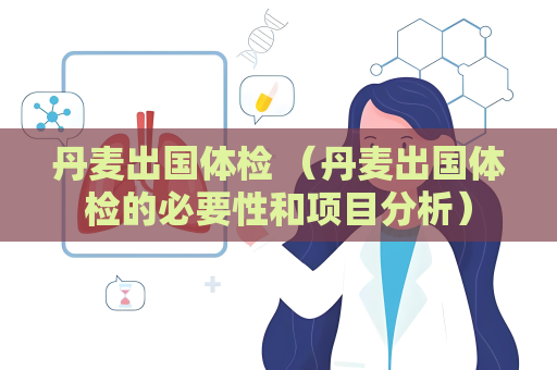 丹麦出国体检 （丹麦出国体检的必要性和项目分析）