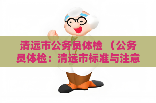 清远市公务员体检 （公务员体检：清远市标准与注意事项）