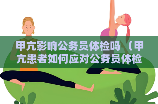 甲亢影响公务员体检吗 （甲亢患者如何应对公务员体检？）