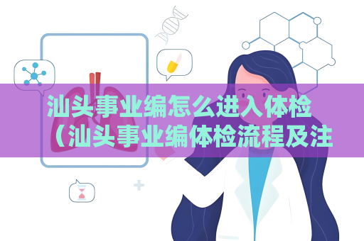 汕头事业编怎么进入体检 （汕头事业编体检流程及注意事项）