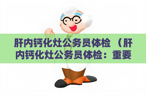 肝内钙化灶公务员体检 （肝内钙化灶公务员体检：重要项目及处理方法）