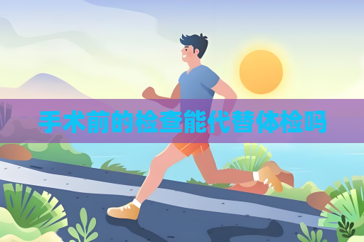 手术前的检查能代替体检吗