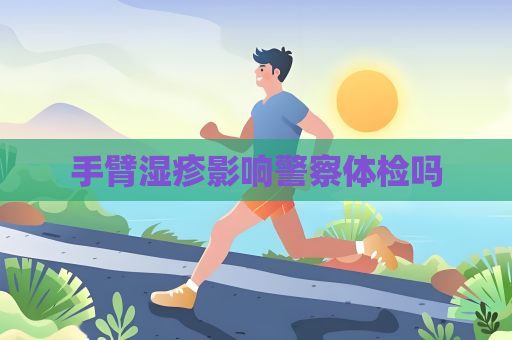 手臂湿疹影响警察体检吗