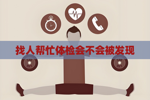 找人帮忙体检会不会被发现
