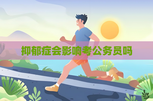 抑郁症会影响考公务员吗