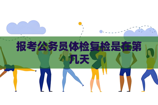 报考公务员体检复检是在第几天