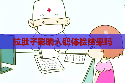 拉肚子影响入职体检结果吗