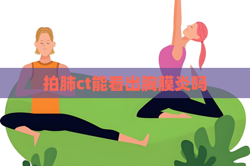 拍肺ct能看出胸膜炎吗
