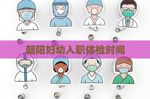 朝阳妇幼入职体检时间