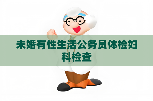未婚有性生活公务员体检妇科检查