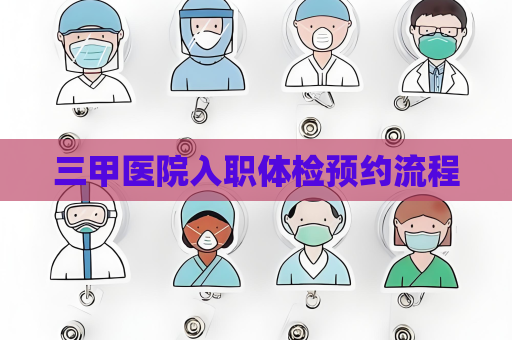 三甲医院入职体检预约流程